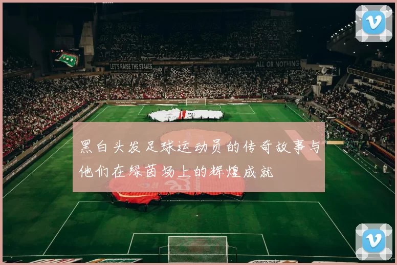 黑白头发足球运动员的传奇故事与他们在绿茵场上的辉煌成就