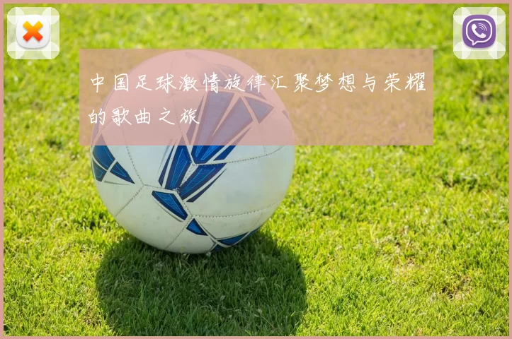 中国足球激情旋律汇聚梦想与荣耀的歌曲之旅