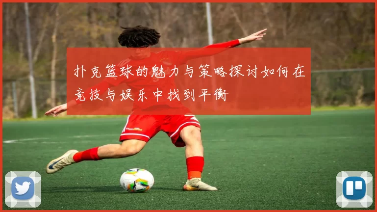 扑克篮球的魅力与策略探讨如何在竞技与娱乐中找到平衡