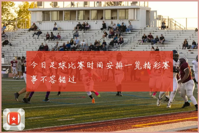今日足球比赛时间安排一览精彩赛事不容错过