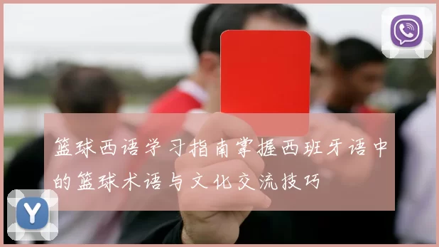 篮球西语学习指南掌握西班牙语中的篮球术语与文化交流技巧