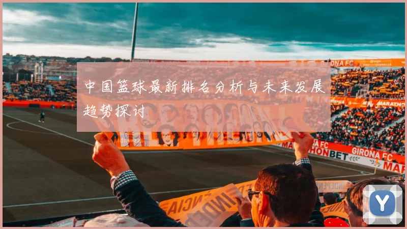中国篮球最新排名分析与未来发展趋势探讨